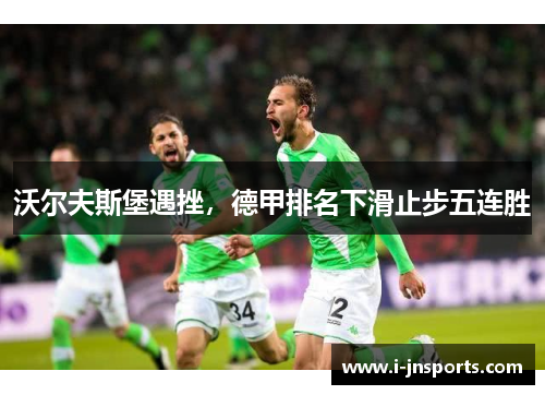 沃尔夫斯堡遇挫，德甲排名下滑止步五连胜