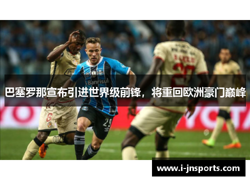巴塞罗那宣布引进世界级前锋，将重回欧洲豪门巅峰