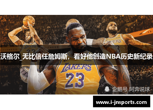 沃格尔_无比信任詹姆斯，看好他创造NBA历史新纪录