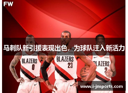 马刺队新引援表现出色，为球队注入新活力