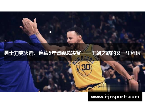 勇士力克火箭，连续5年晋级总决赛——王朝之路的又一里程碑
