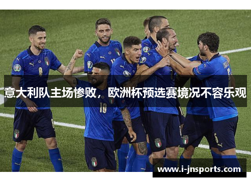 意大利队主场惨败，欧洲杯预选赛境况不容乐观