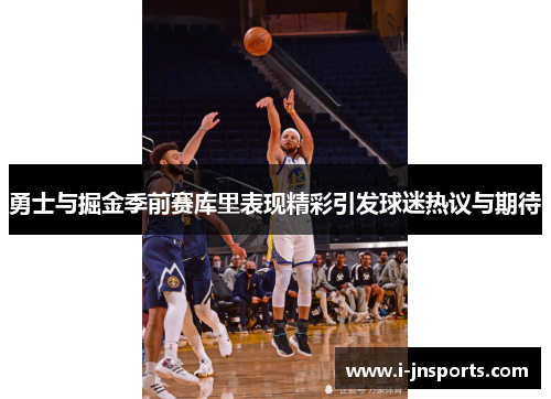 勇士与掘金季前赛库里表现精彩引发球迷热议与期待
