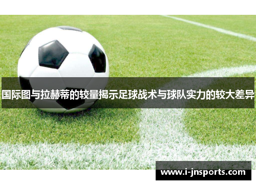 国际图与拉赫蒂的较量揭示足球战术与球队实力的较大差异