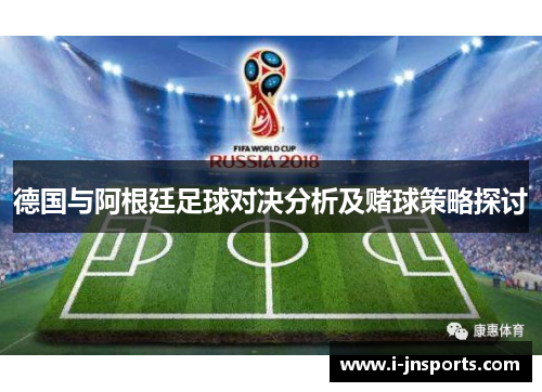 德国与阿根廷足球对决分析及赌球策略探讨