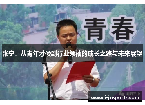 张宁：从青年才俊到行业领袖的成长之路与未来展望