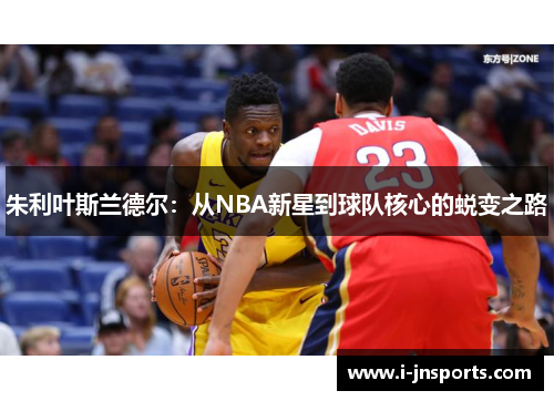 朱利叶斯兰德尔：从NBA新星到球队核心的蜕变之路