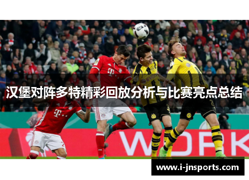 汉堡对阵多特精彩回放分析与比赛亮点总结