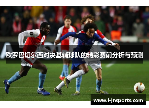 欧罗巴切尔西对决基辅球队的精彩赛前分析与预测