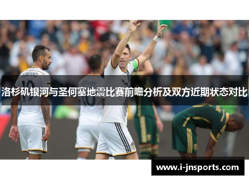 洛杉矶银河与圣何塞地震比赛前瞻分析及双方近期状态对比