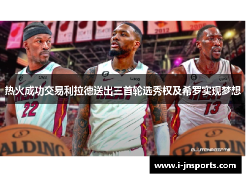 热火成功交易利拉德送出三首轮选秀权及希罗实现梦想